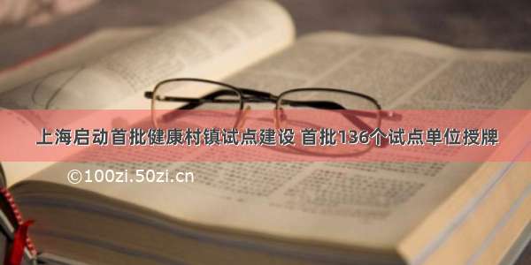 上海启动首批健康村镇试点建设 首批136个试点单位授牌