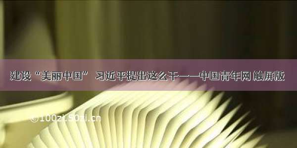 建设“美丽中国” 习近平提出这么干——中国青年网 触屏版