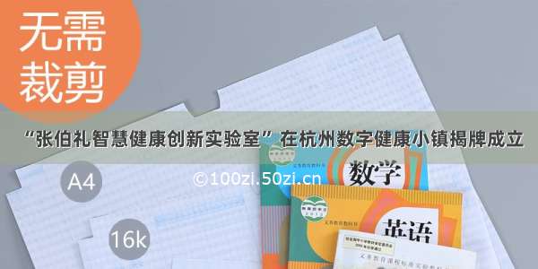 “张伯礼智慧健康创新实验室” 在杭州数字健康小镇揭牌成立