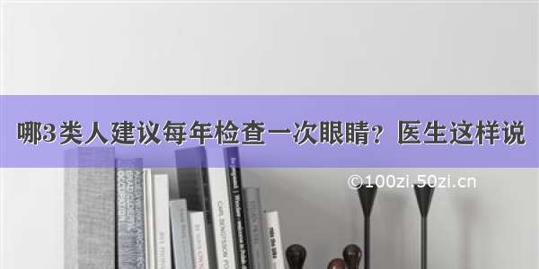 哪3类人建议每年检查一次眼睛？医生这样说