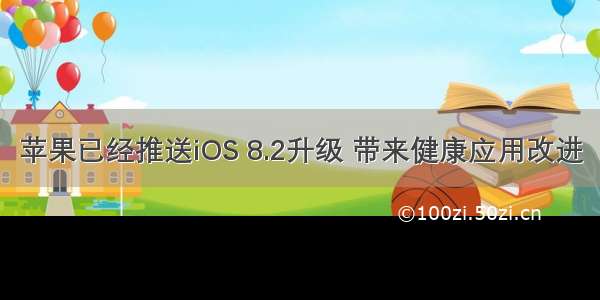 苹果已经推送iOS 8.2升级 带来健康应用改进