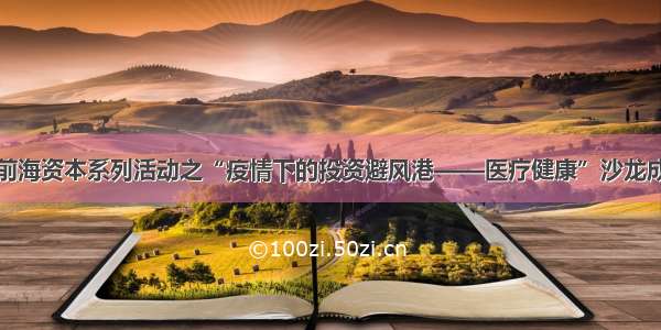 大湾区前海资本系列活动之“疫情下的投资避风港——医疗健康”沙龙成功举办