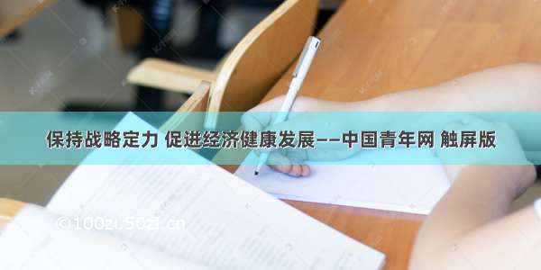 保持战略定力 促进经济健康发展——中国青年网 触屏版