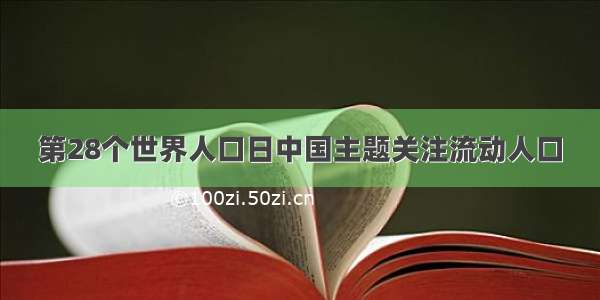 第28个世界人口日中国主题关注流动人口