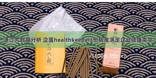 通过大数据分析 企医healthkeepers想精准满足企业健康需求