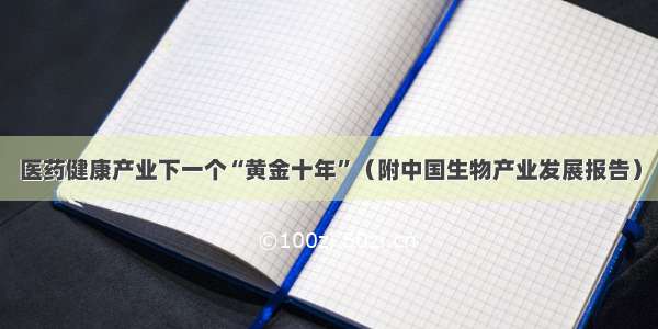 医药健康产业下一个“黄金十年”（附中国生物产业发展报告）