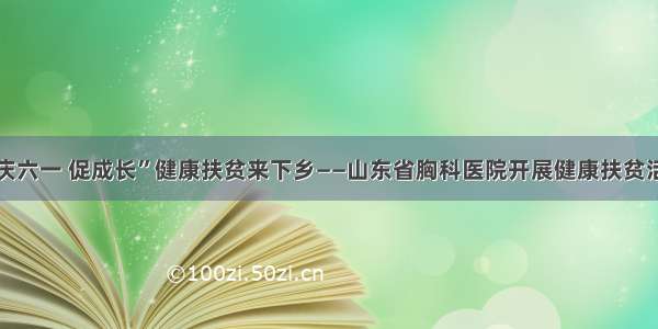 “庆六一 促成长”健康扶贫来下乡——山东省胸科医院开展健康扶贫活动