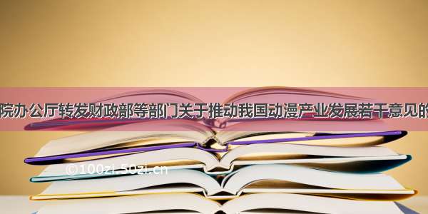 国务院办公厅转发财政部等部门关于推动我国动漫产业发展若干意见的通知