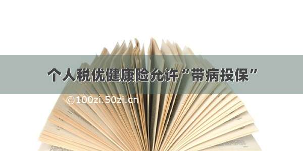 个人税优健康险允许“带病投保”