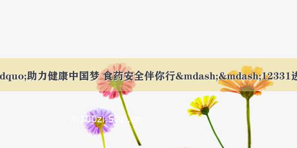 天津海运职业学院开展“助力健康中国梦 食药安全伴你行——12331进校园”宣传教育活