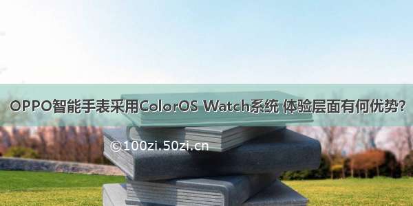 OPPO智能手表采用ColorOS Watch系统 体验层面有何优势？