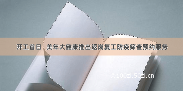 开工首日   美年大健康推出返岗复工防疫筛查预约服务