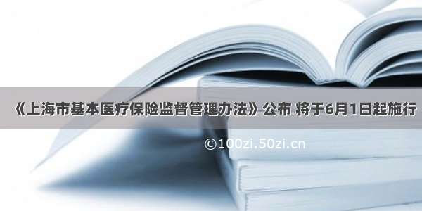 《上海市基本医疗保险监督管理办法》公布 将于6月1日起施行