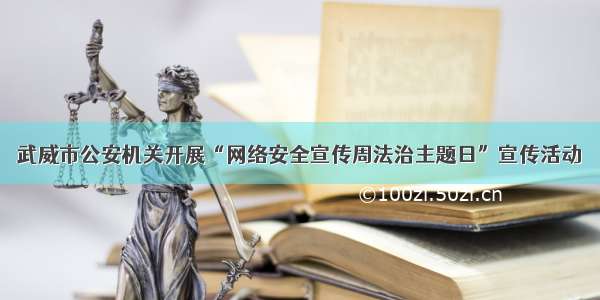 武威市公安机关开展“网络安全宣传周法治主题日”宣传活动