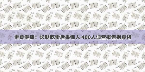 素食健康：长期吃素后果惊人 400人调查报告揭真相