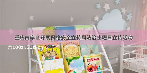 重庆南岸区开展网络安全宣传周法治主题日宣传活动