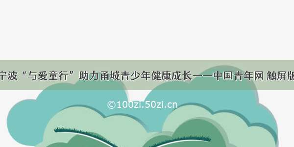 宁波“与爱童行”助力甬城青少年健康成长——中国青年网 触屏版