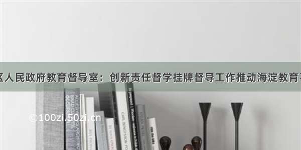 北京市海淀区人民政府教育督导室：创新责任督学挂牌督导工作推动海淀教育事业科学健康