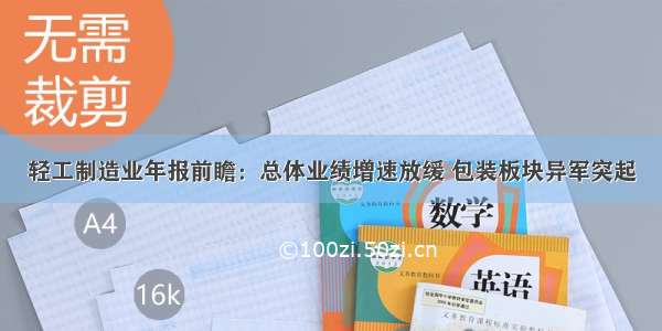 轻工制造业年报前瞻：总体业绩增速放缓 包装板块异军突起