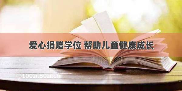 爱心捐赠学位 帮助儿童健康成长