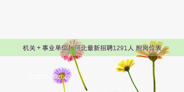 机关＋事业单位！河北最新招聘1291人 附岗位表