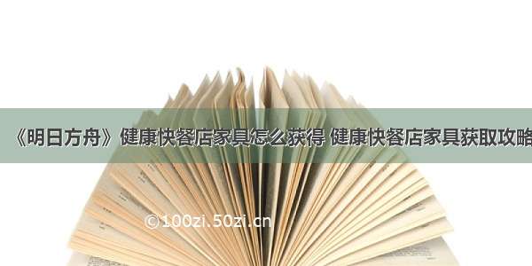 《明日方舟》健康快餐店家具怎么获得 健康快餐店家具获取攻略