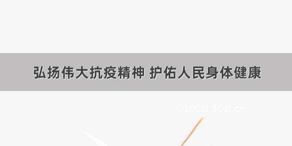 弘扬伟大抗疫精神 护佑人民身体健康