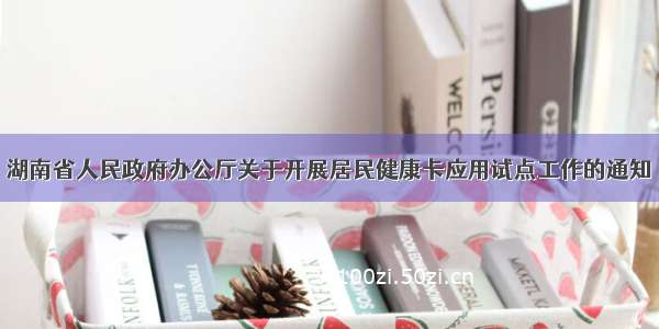 湖南省人民政府办公厅关于开展居民健康卡应用试点工作的通知