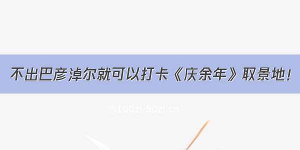 不出巴彦淖尔就可以打卡《庆余年》取景地！