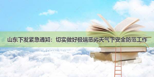 山东下发紧急通知：切实做好极端恶劣天气下安全防范工作