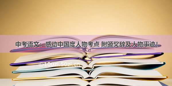 中考语文：感动中国度人物考点 附颁奖辞及人物事迹！