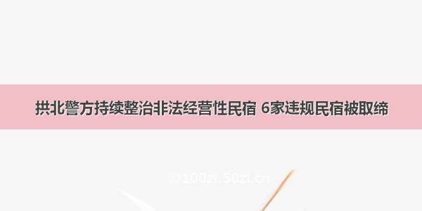 拱北警方持续整治非法经营性民宿 6家违规民宿被取缔