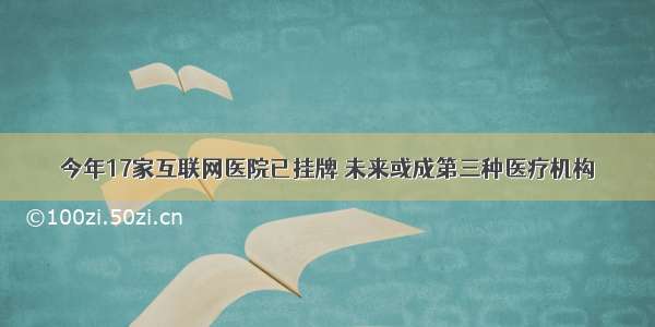 今年17家互联网医院已挂牌 未来或成第三种医疗机构