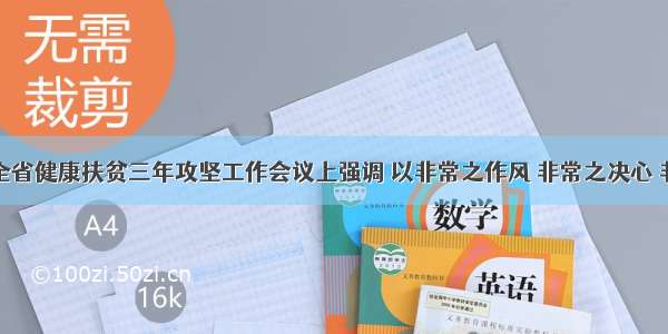 王予波在全省健康扶贫三年攻坚工作会议上强调 以非常之作风 非常之决心 非常之举措