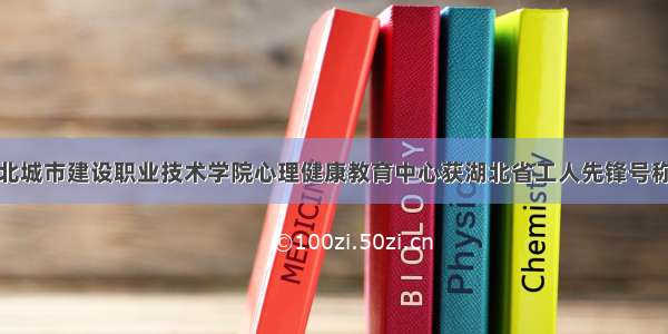 湖北城市建设职业技术学院心理健康教育中心获湖北省工人先锋号称号