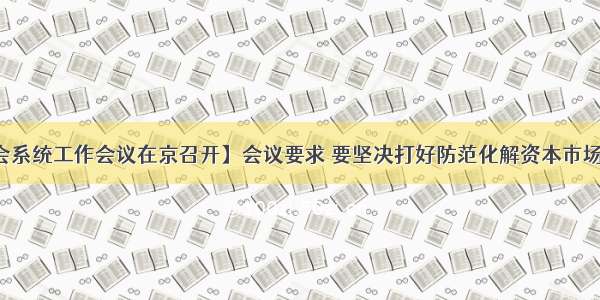 【证监会系统工作会议在京召开】会议要求 要坚决打好防范化解资本市场重大风险