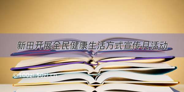 新田开展全民健康生活方式宣传月活动