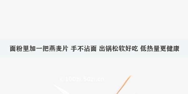 面粉里加一把燕麦片 手不沾面 出锅松软好吃 低热量更健康