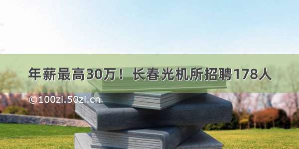 年薪最高30万！长春光机所招聘178人