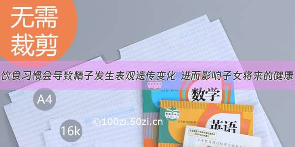 饮食习惯会导致精子发生表观遗传变化 进而影响子女将来的健康