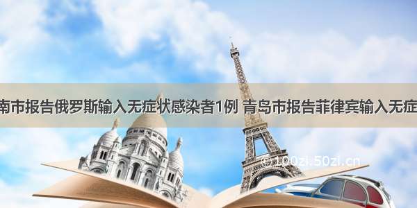 7月31日 济南市报告俄罗斯输入无症状感染者1例 青岛市报告菲律宾输入无症状感染者4例