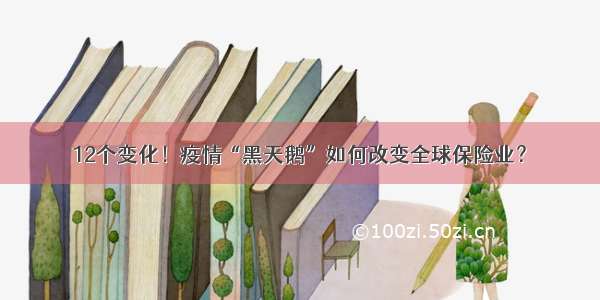 12个变化！疫情“黑天鹅”如何改变全球保险业？