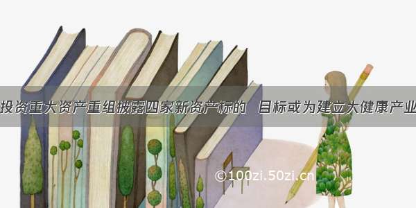 海航投资重大资产重组披露四家新资产标的  目标或为建立大健康产业体系