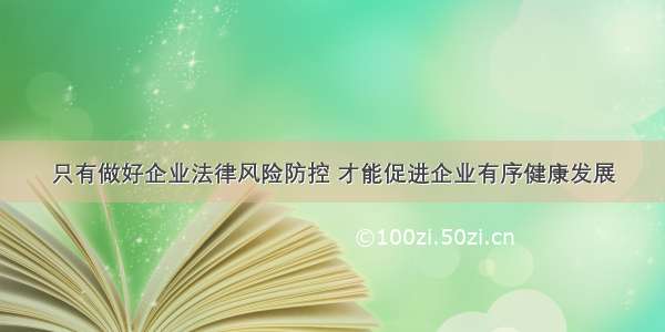 只有做好企业法律风险防控 才能促进企业有序健康发展