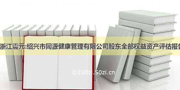 [公告]浙江震元:绍兴市同源健康管理有限公司股东全部权益资产评估报告（二）