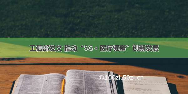 工信部发文 推动“5G＋医疗健康”创新发展