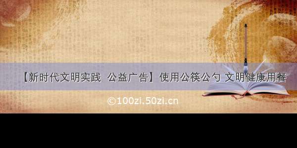【新时代文明实践  公益广告】使用公筷公勺 文明健康用餐