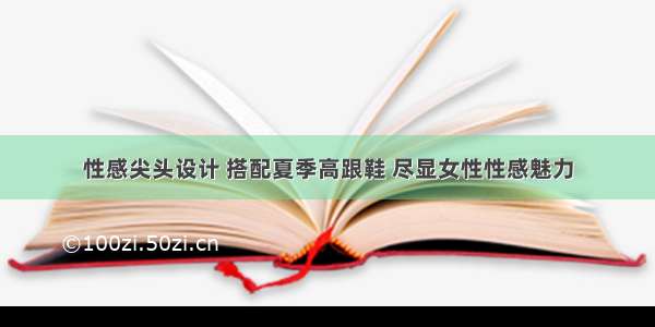 性感尖头设计 搭配夏季高跟鞋 尽显女性性感魅力