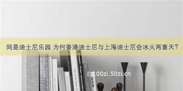 同是迪士尼乐园 为何香港迪士尼与上海迪士尼会冰火两重天？