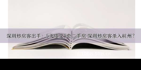 深圳炒房客出手：5天成交5套二手房 深圳炒房客杀入杭州？